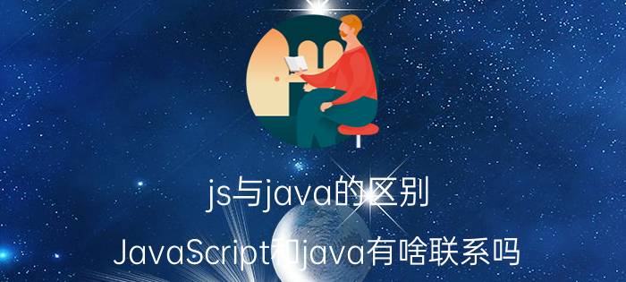 js与java的区别 JavaScript和java有啥联系吗？